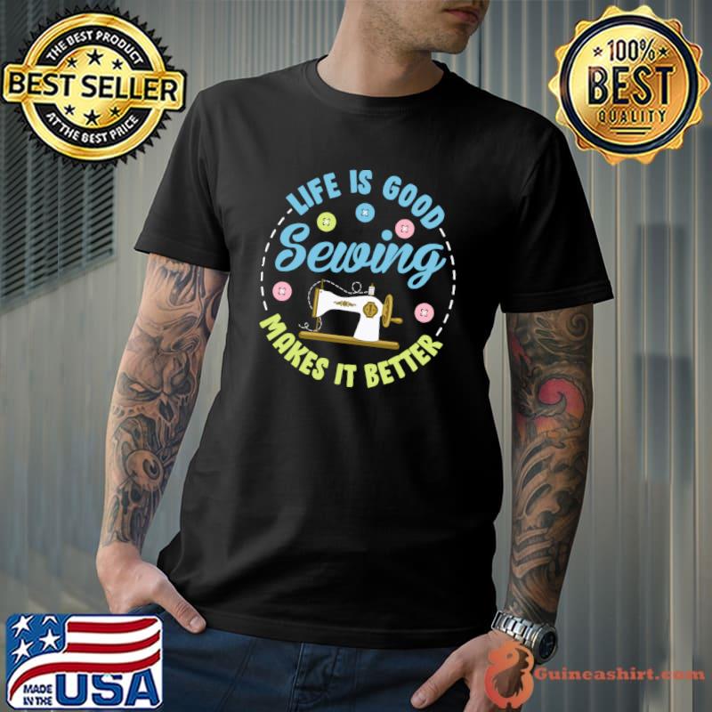 Official Life is Good Sewing Makes It Better Shirt Women Quilting T-shirt
