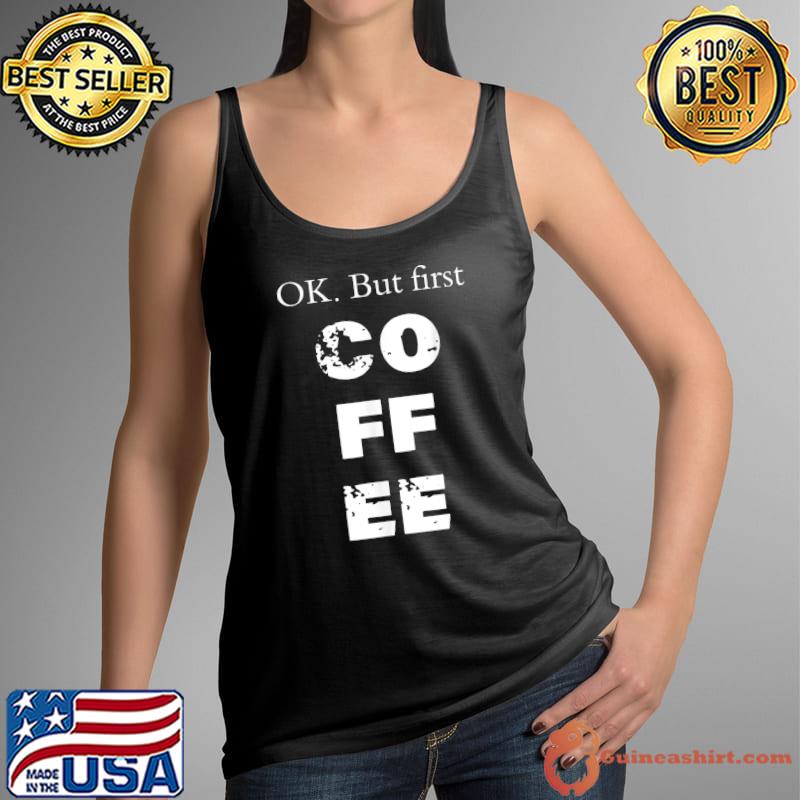 Ok But First Coffee T-Shirt Tank Top