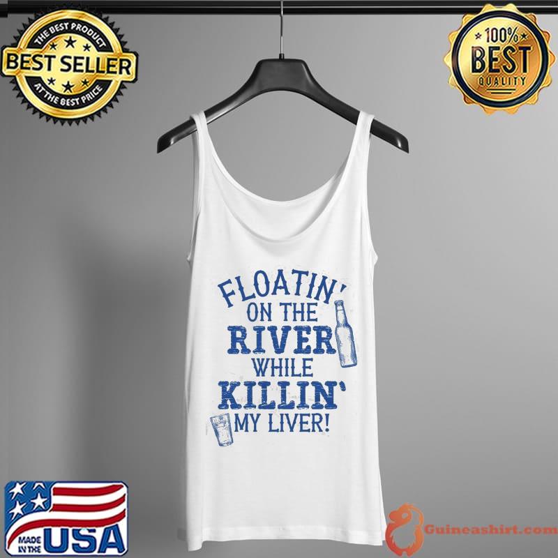 Original Floatin' On The River While Killin' My Liver Shirt Tank Top