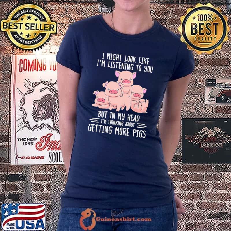 Original I Might Look Like I'm Listening Pigs To You But IN My Head I'm Thinking About Getting More Pigs Shirt Ladiestee