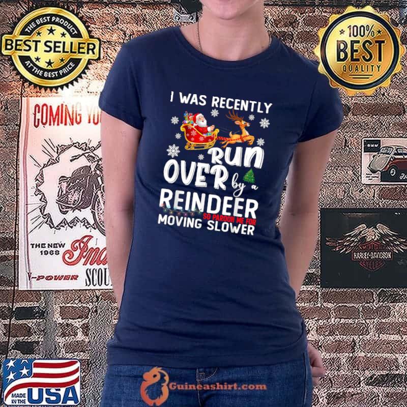 Original I Was Recently Run Over By A Reindeer Christmas So Pardon T-Shirt Ladiestee