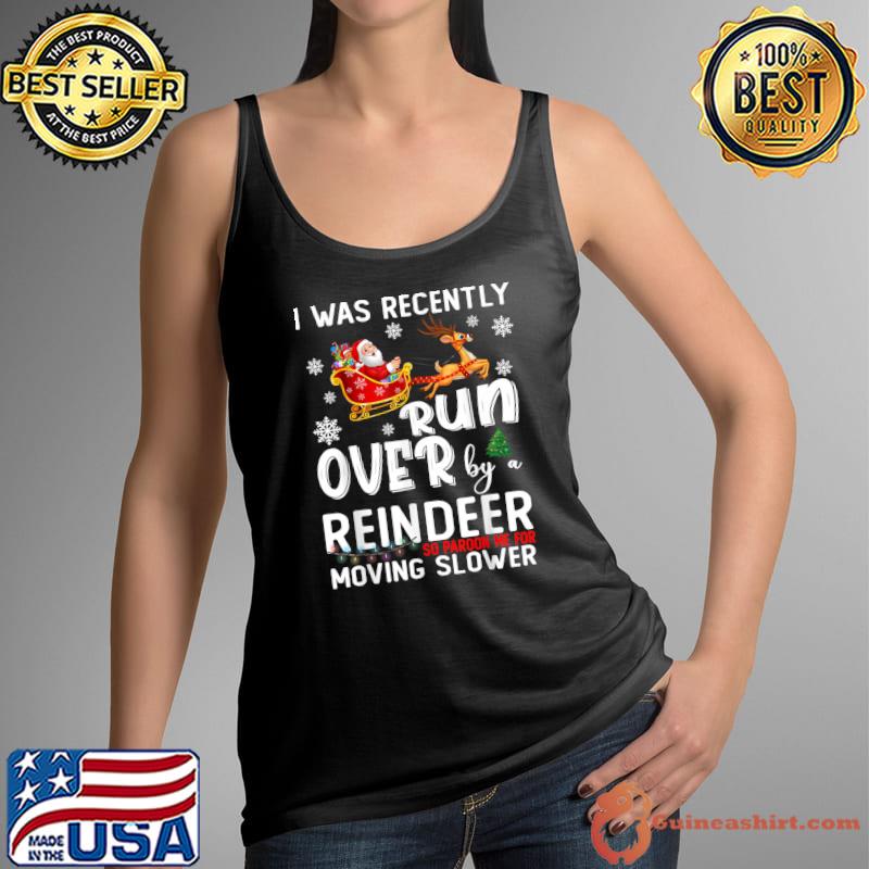 Original I Was Recently Run Over By A Reindeer Christmas So Pardon T-Shirt Tank Top