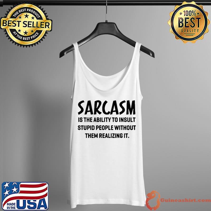 Original Sarcasm is the ability to insult stupid people without them realizing it Tank Top