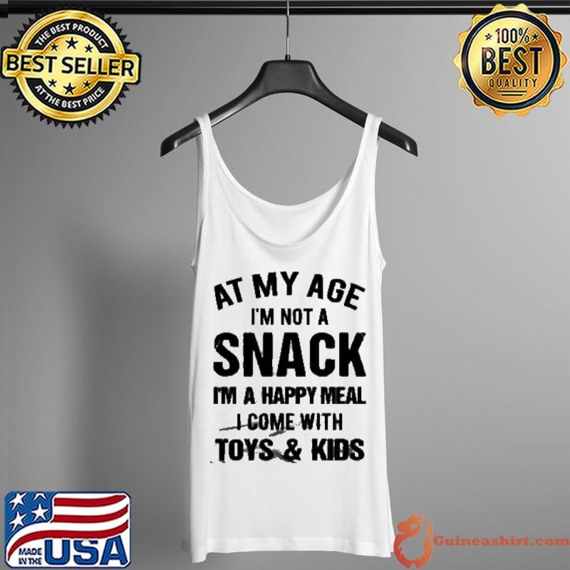 Premium At My Age I’m Not A Snack I’m A Happy Meal I Come With Toys And Kids Shirt Tank Top