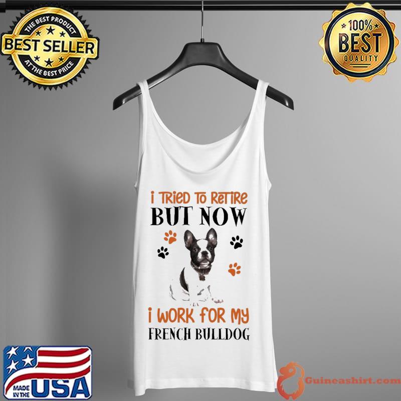 Premium I Tried To Retire But Now I Work For My French Bulldog Shirt Tank Top