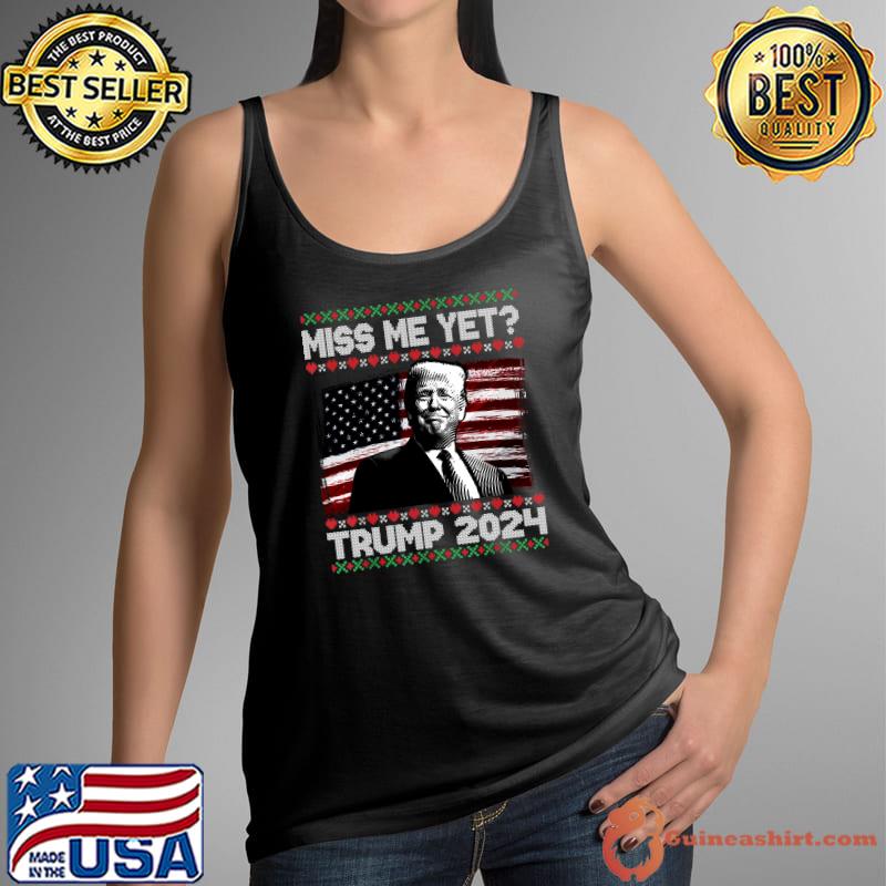 President Donald Trump Miss Me Yet Funny 2024 Ugly Sweater T-Shirt Tank Top