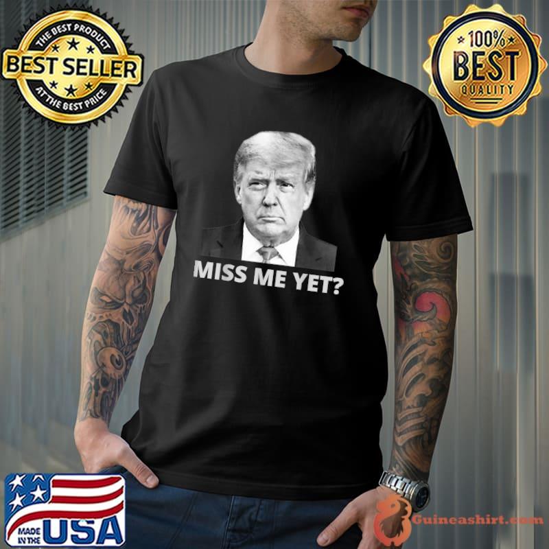 President Donald Trump Miss Me Yet Funny Political 2024 T-Shirt Unisex