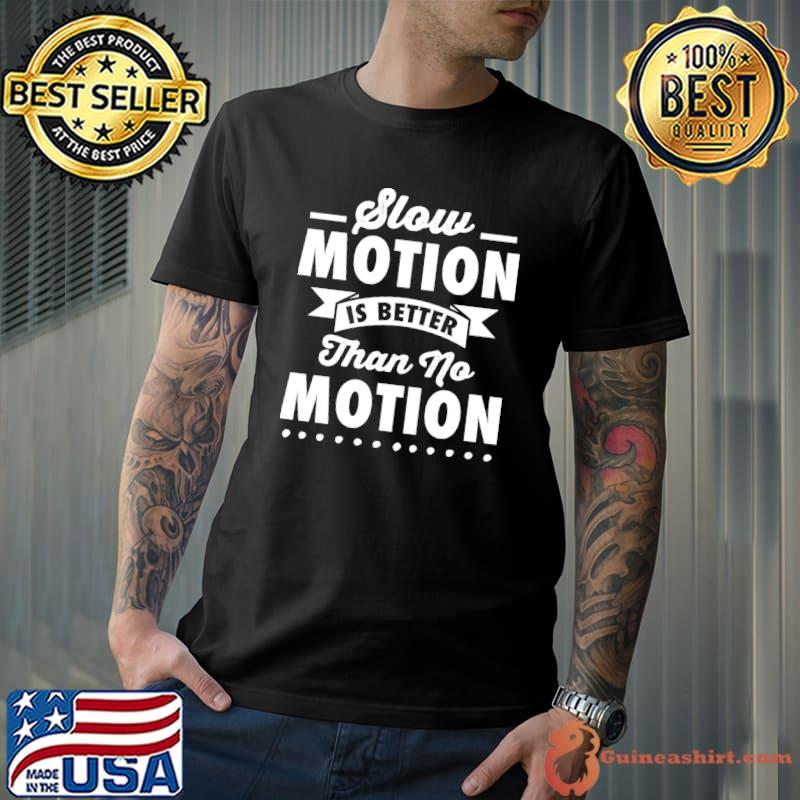 Slow Motion Better than no motion T-shirt