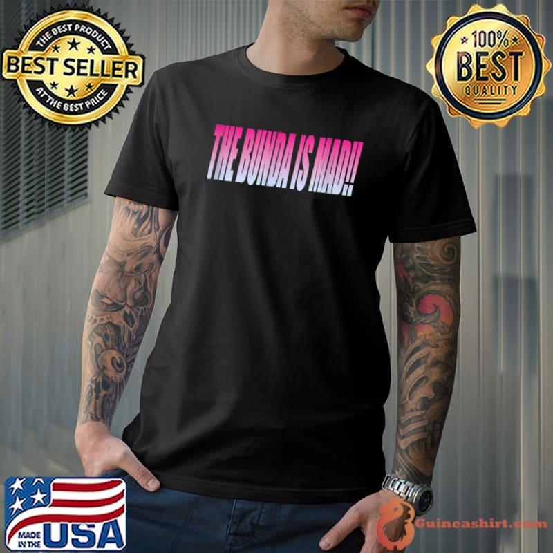 The Bunda is mad!!! T-Shirt