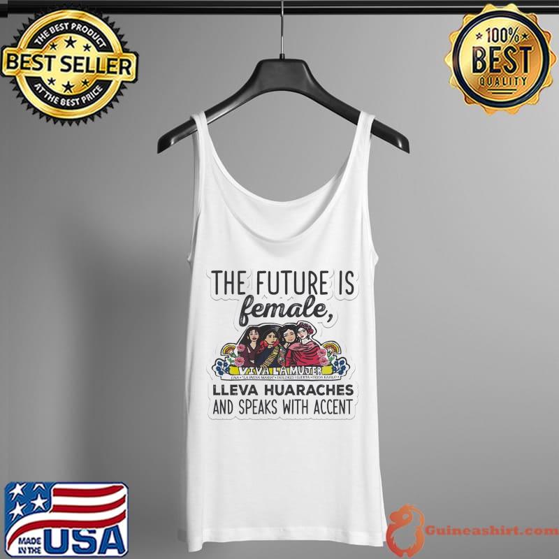 The Future Female Lleva Huaraches And Speaks With Accent Viva Lamujer Shirt Tank Top