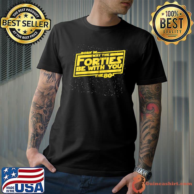 Top 40th Birthday May the Forties Be With You Born in the 80s T-shirt