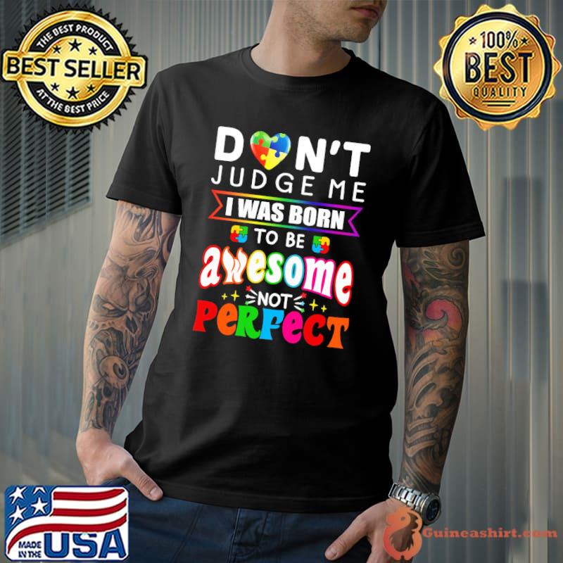 Top Don't Judgeme I Was Born To Be Awesome Not Perfect Autism Awareness Shirt Unisex