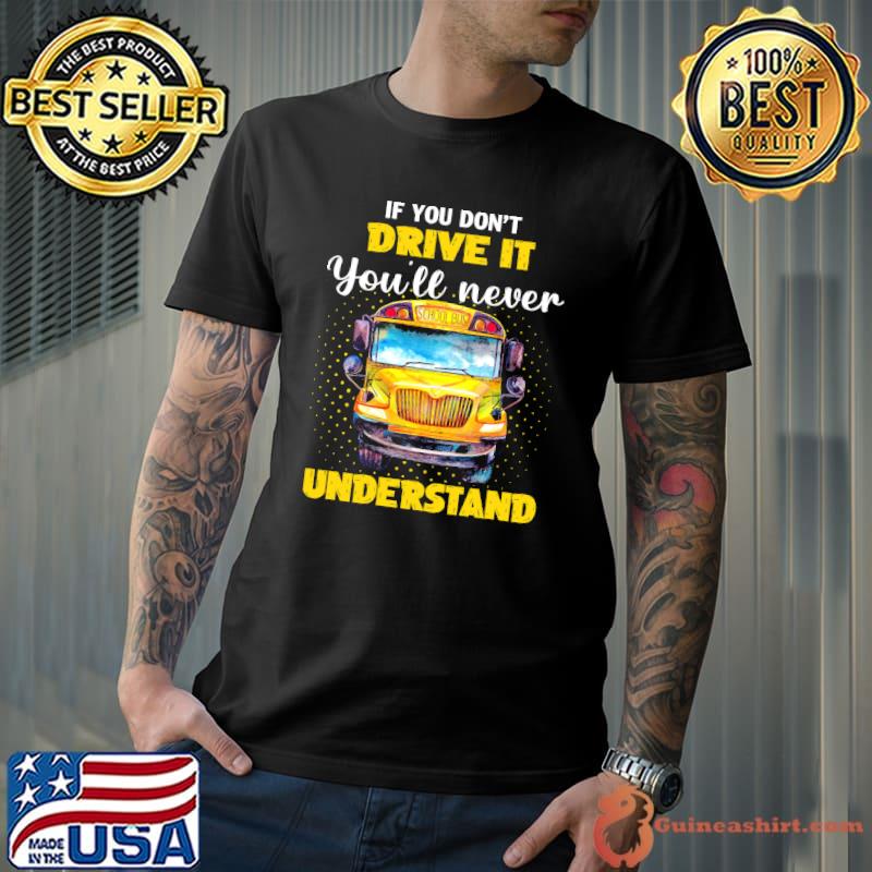 Top If you dont drive it youll never understand school bus Unisex