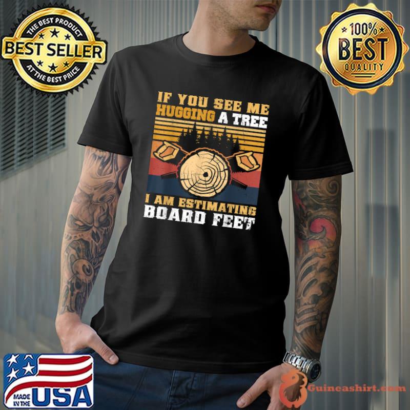 Top If You See Me Hugging A Tree I Am Estimating Board Feet Men T-Shirt