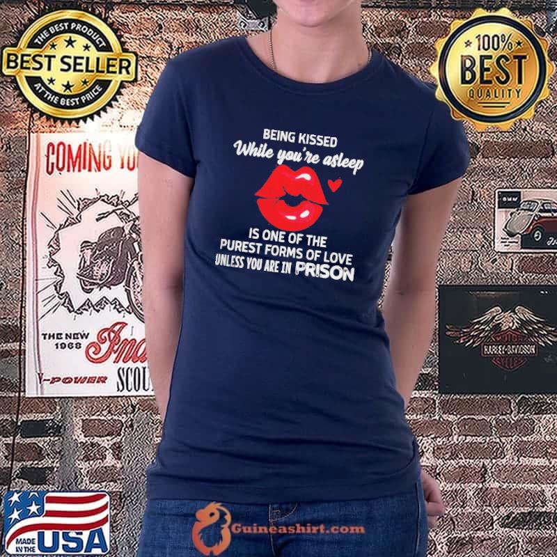 Top Lip Being Kissed While You’re Asleep Is One Of The Purest Forms Of Love Unless You’re In Prison Shirt
