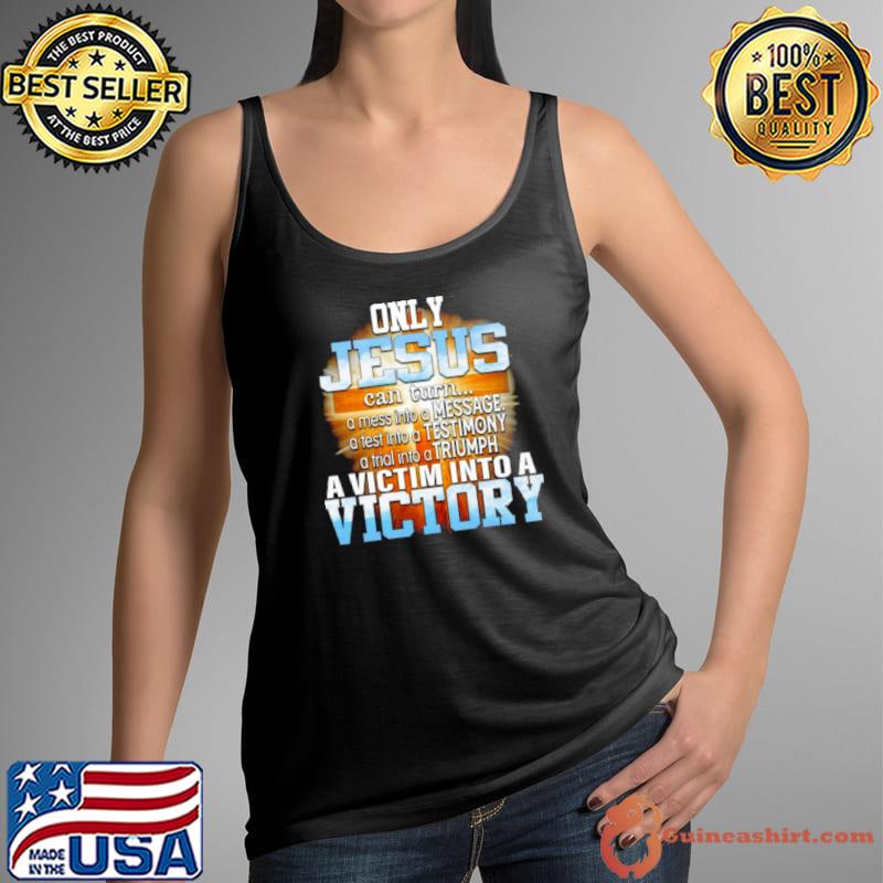 Top Only Jesus Can Turn A Mess Into A Message A Victim Into A Victory Shirt Tank Top