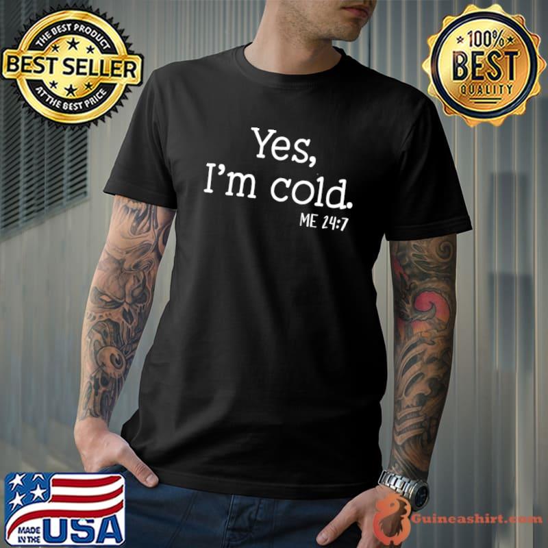 Yes I'm Cold Me 24 7 I Am Literally Freezing Always Cold T-shirt
