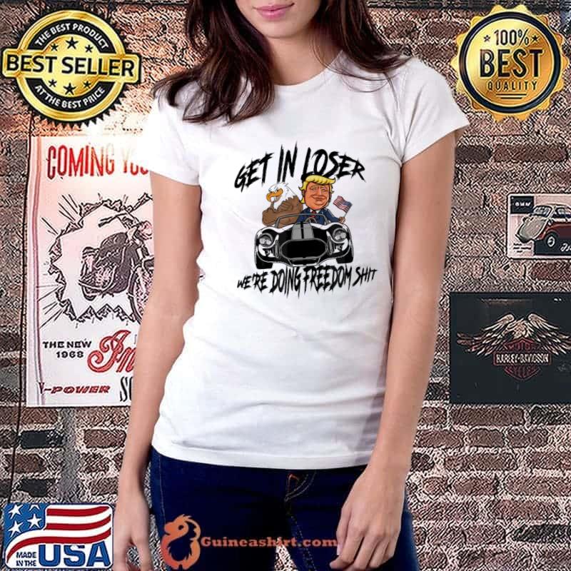 Best Get in Loser We’re Doing Freedom Shit Trump Supporter T-Shirt Ladiestee