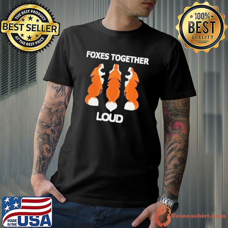 Foxes together loud shirt