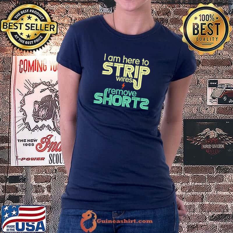 I Am Here to Strip Wires and Remove Shorts T-Shirt Ladiestee