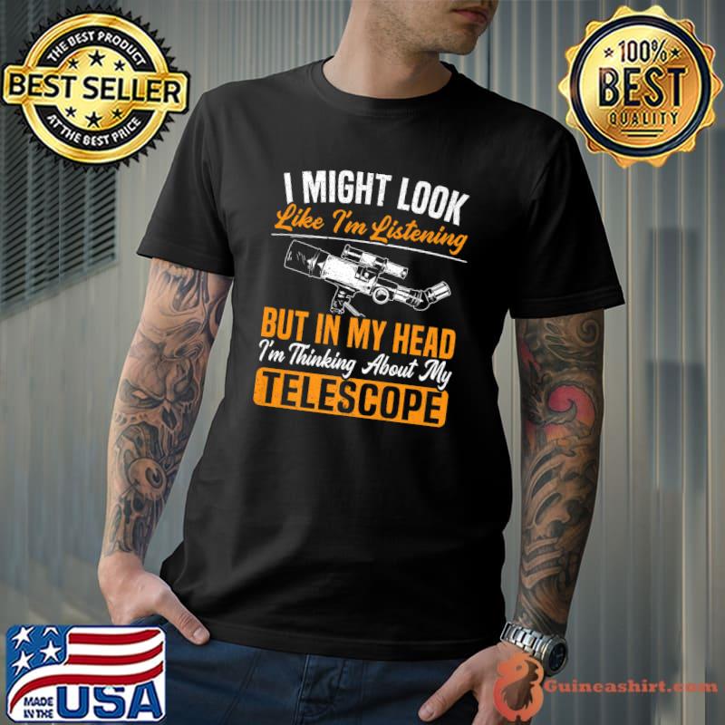 I might look like im listening I'm Thinking About My Telescope Astronomer Astronomy T-Shirt
