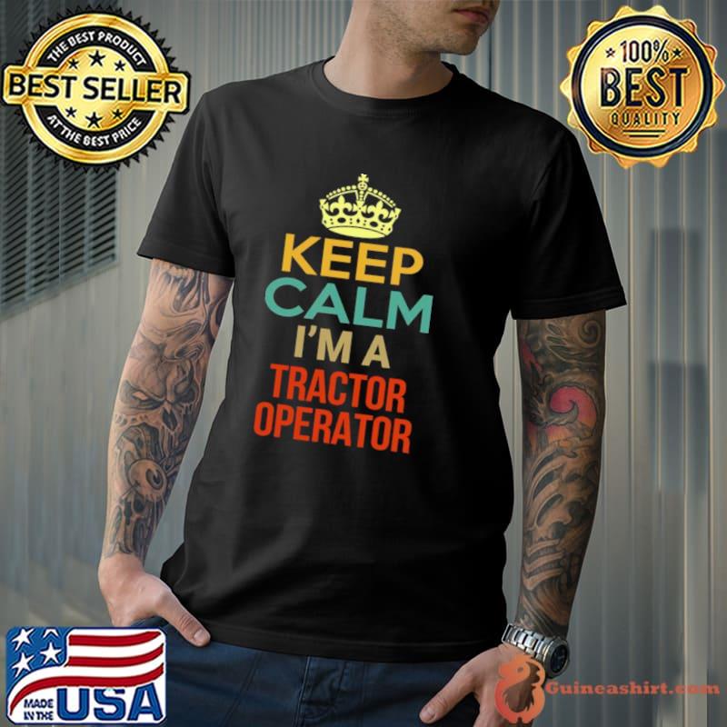 Keep Calm I’m A Tractor Operator Shirt