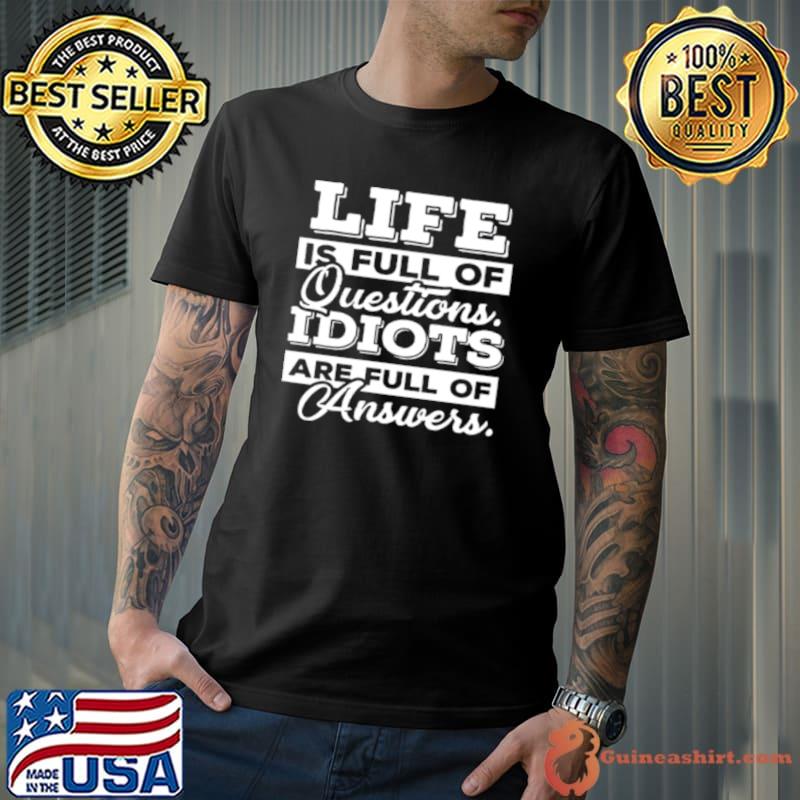 Life Is Full Of Questions Idiots Are Full Of Answers Shirt