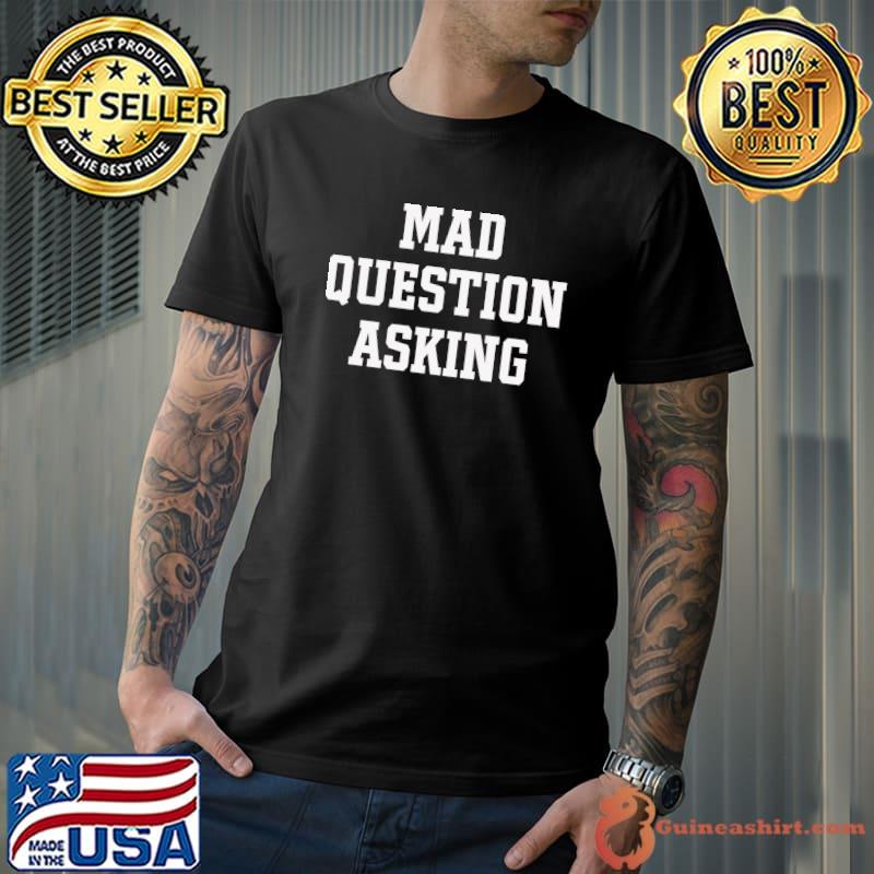 Mad Question Asking Funny Inquisitive Curiosity T-Shirt