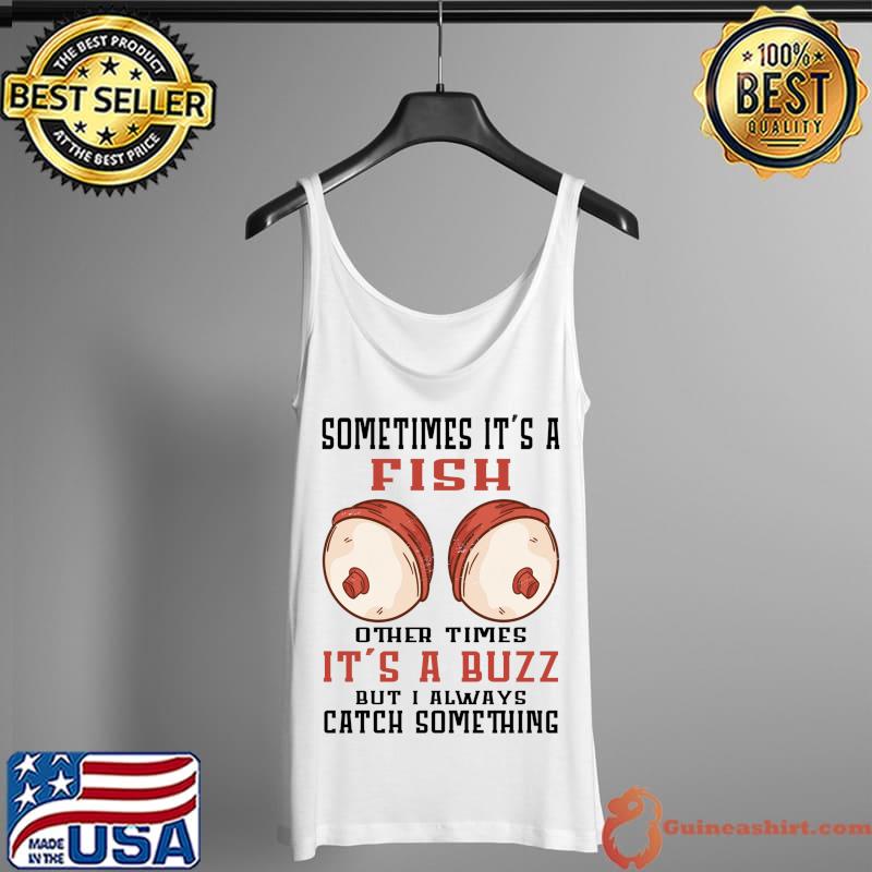 Nice Funny Fishing Sometimes It's A Fish Other Times It's A Buzz T- Tank Top