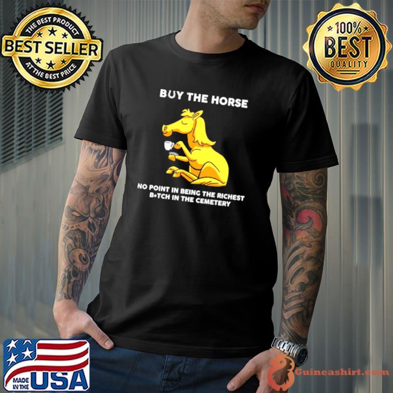Nice Horse Buy The Horse No Point In Being The Richest Bitch In The Cemetery Shirt Unisex