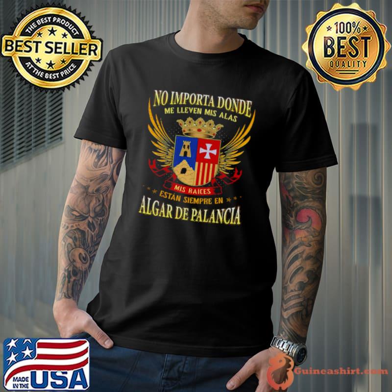 No Importa Donde Me Lleven Mis Alas Mis Raices Estan Siempre En Algar De Palancia Shirt