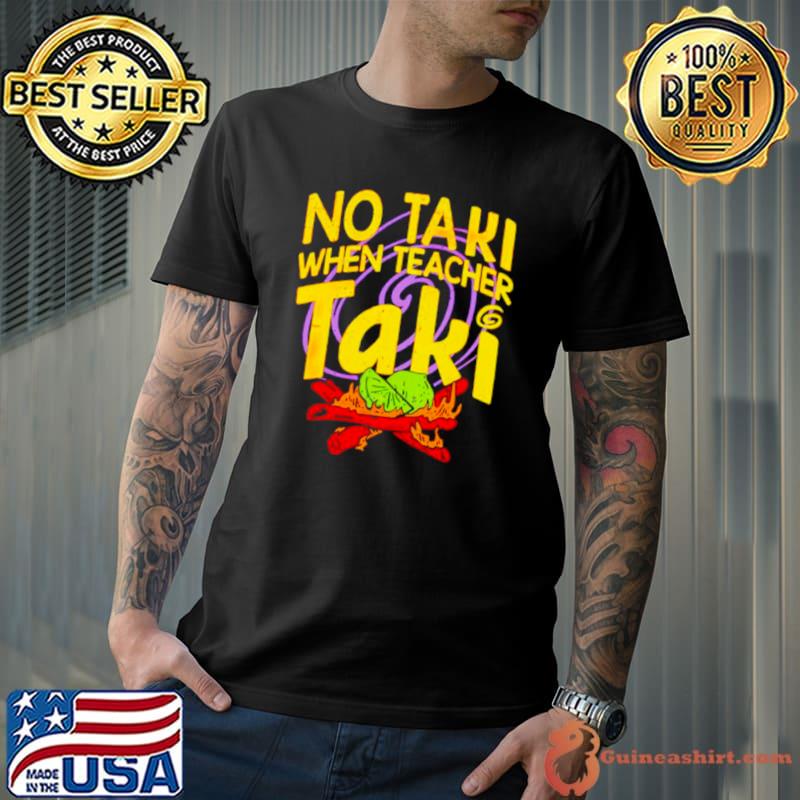 No taki when teacher taki shirt