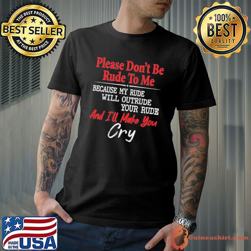 Please Don’t Be Rude To Me Because My Rude Will Outrude shirts