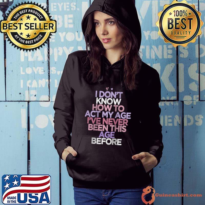 Premium Sarcastic Saying I Don't Know How To Act My Age I've T-shirt