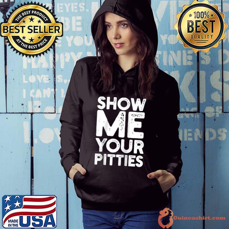 Show me your pitties T-Shirt Hoodie