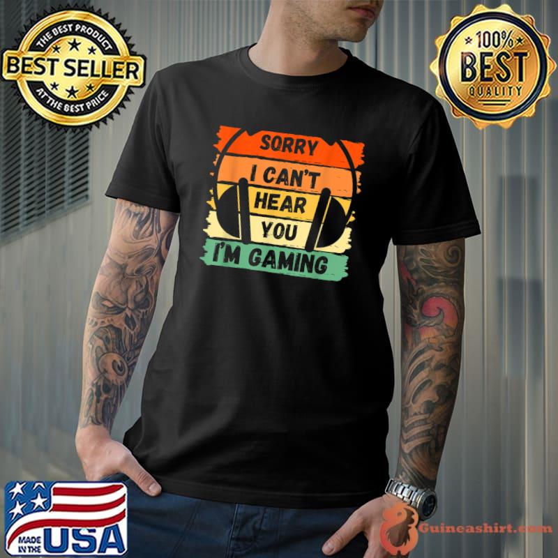 Sorry I Can't Hear You I'm Gaming, Funny Gamer T-Shirt
