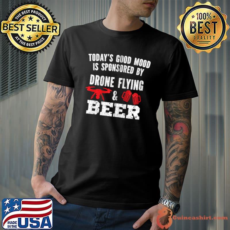 Today's good mood is sponsored by Drone Pilot Beer T- Unisex
