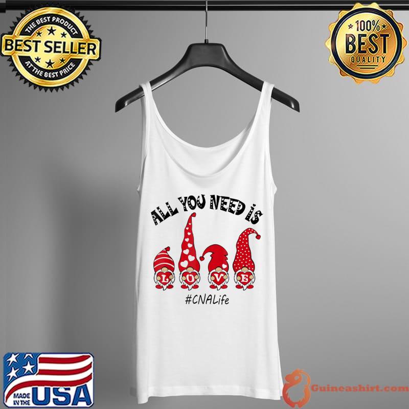 Top All You Need Is Love CNA Life Gnome Valentine’s Day T-Shirt Tank Top