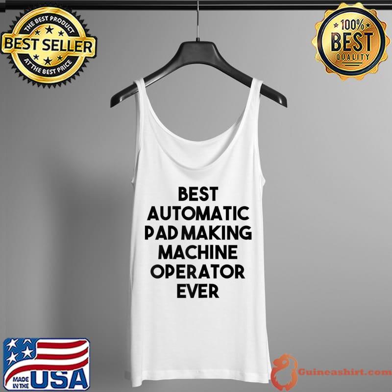 Top Best Automatic Pad Making Machine Operator Ever T- Tank Top