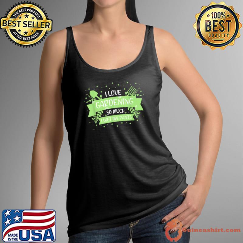 Top I love Gardening so much I wet my Pants T-Shirt Tank Top