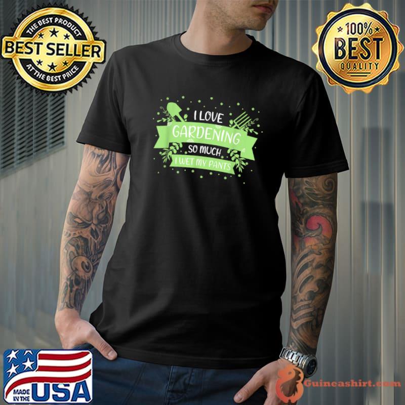 Top I love Gardening so much I wet my Pants T-Shirt Unisex