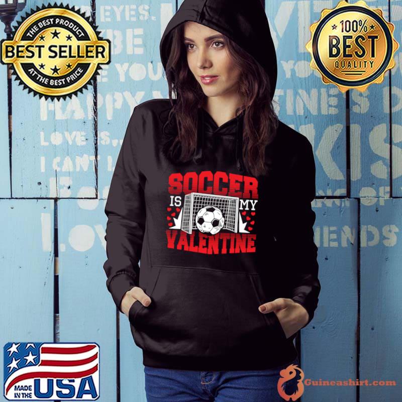 Valentines Day Soccer Is My Valentine T-Shirt Hoodie
