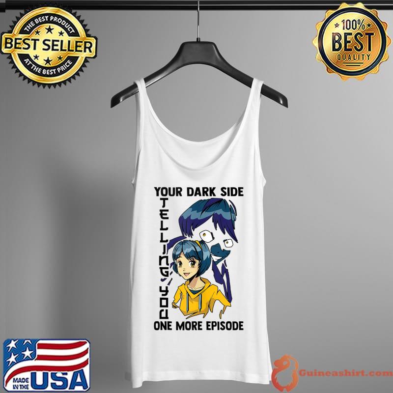Your Dark Side Telling You One More Episode - Otaku Anime T-Shirt Tank Top