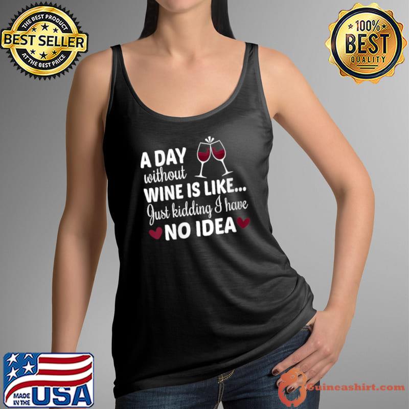 A Day Without Wine Is Like Just Kidding I Have No Idea T- Tank Top