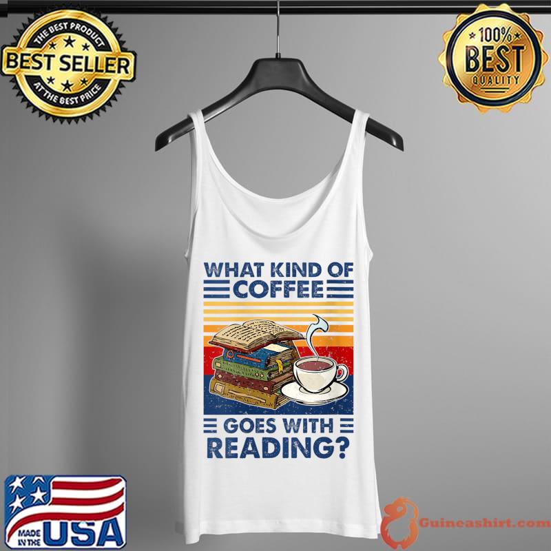 Best What kind of coffee goes with reading funny book and coffee T- Tank Top