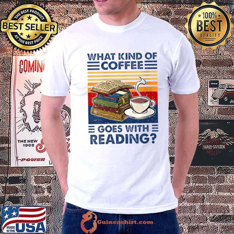 Best What kind of coffee goes with reading funny book and coffee T- Unisex