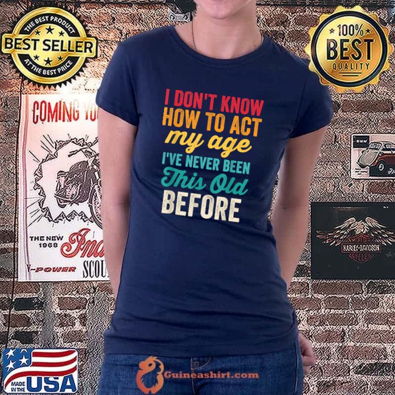 Funny Old People Men Women I Don't Know How To Act My Age T-Shirt Ladiestee