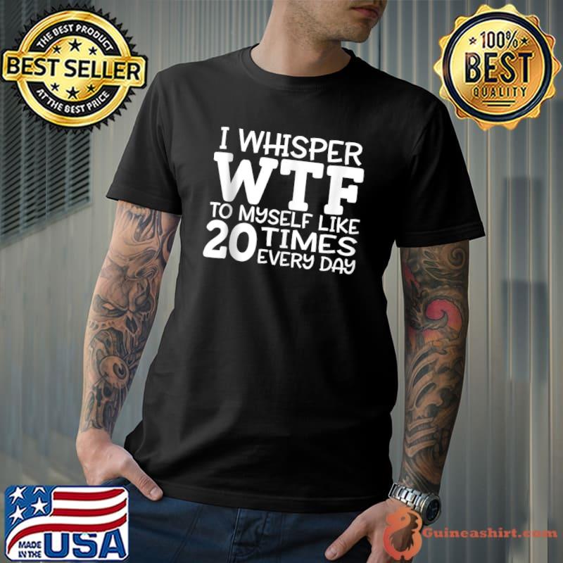 Funny Sarcastic Saying Graphic Design I Whisper WTF T-Shirt