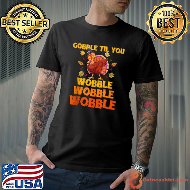 GOBBLE TIL YOU WOBBLE Shirt Happy Thanksgiving Day T-shirt
