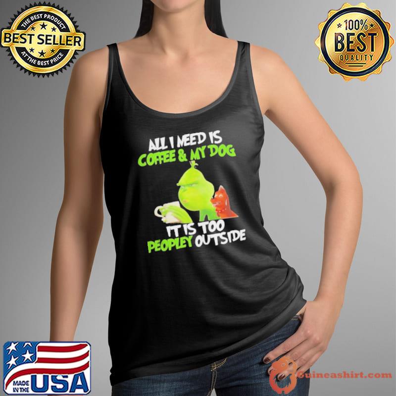 Grinch and dog all I need is coffee and my dog it is too peopley outside Tank Top